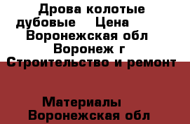 Дрова колотые дубовые  › Цена ­ 250 - Воронежская обл., Воронеж г. Строительство и ремонт » Материалы   . Воронежская обл.